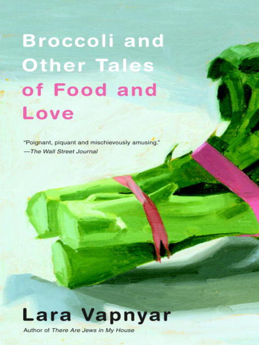 Title details for Broccoli and Other Tales of Food and Love by Lara Vapnyar - Available